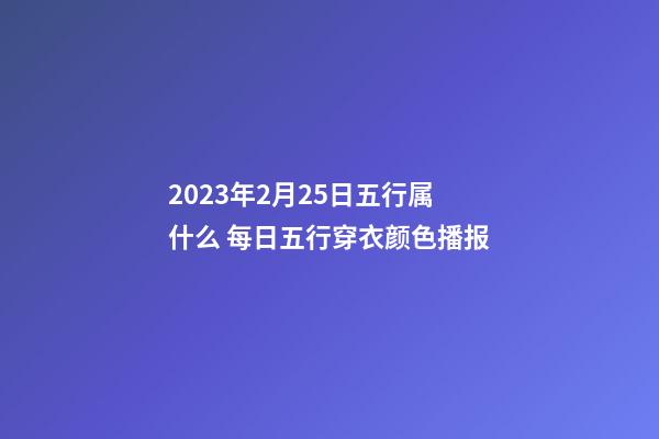2023年2月25日五行属什么 每日五行穿衣颜色播报